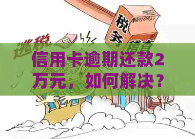 信用卡逾期还款2万元，如何解决？逾期后的相关处理策略与建议