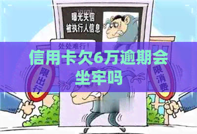 信用卡欠6万逾期会坐牢吗