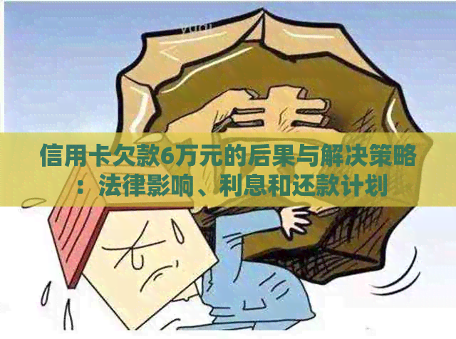 信用卡欠款6万元的后果与解决策略：法律影响、利息和还款计划
