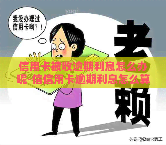 信用卡被收逾期利息怎么办呢-信信用卡逾期利息怎么算