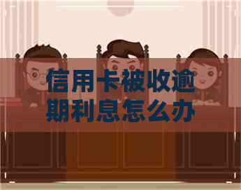 信用卡被收逾期利息怎么办