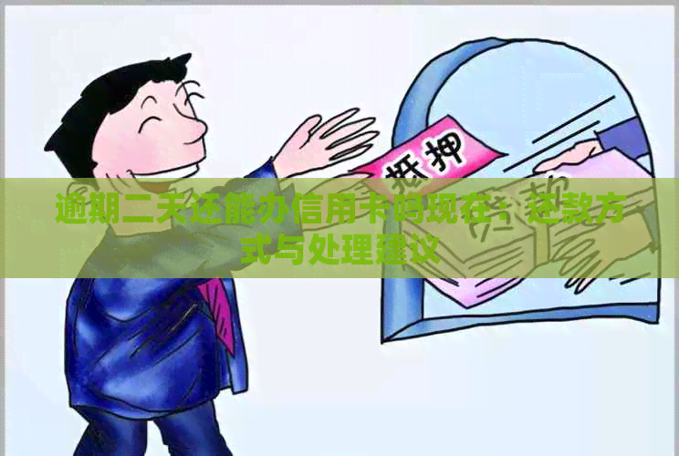 逾期二天还能办信用卡吗现在：还款方式与处理建议