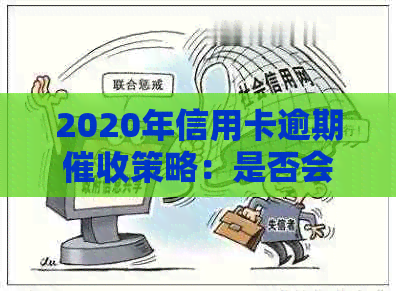 2020年信用卡逾期策略：是否会上门、如何应对以及相关注意事项