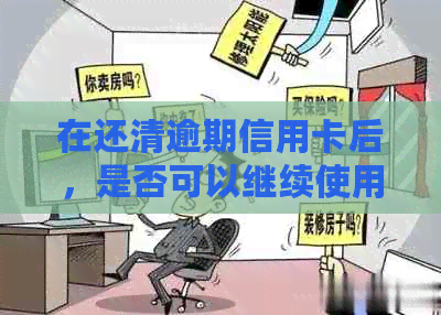 在还清逾期信用卡后，是否可以继续使用？