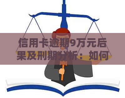 信用卡逾期9万元后果及刑期分析：如何避免信用损失与法律风险？