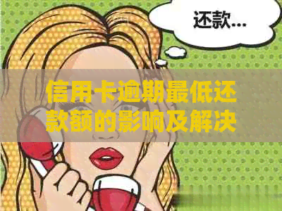 信用卡逾期更低还款额的影响及解决方案，让你的信用不受损害