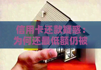 信用卡还款疑惑：为何还更低额仍被标记逾期？解决方法解析