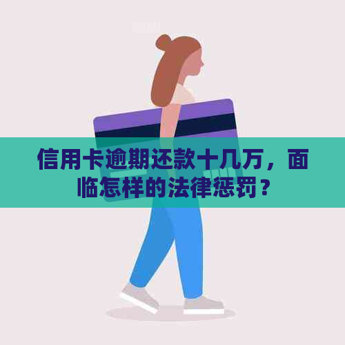 信用卡逾期还款十几万，面临怎样的法律惩罚？