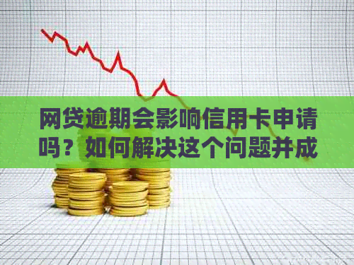 网贷逾期会影响信用卡申请吗？如何解决这个问题并成功办理信用卡？