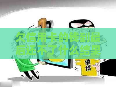欠信用卡的钱到最后还不了什么结果？不还的后果大揭秘！