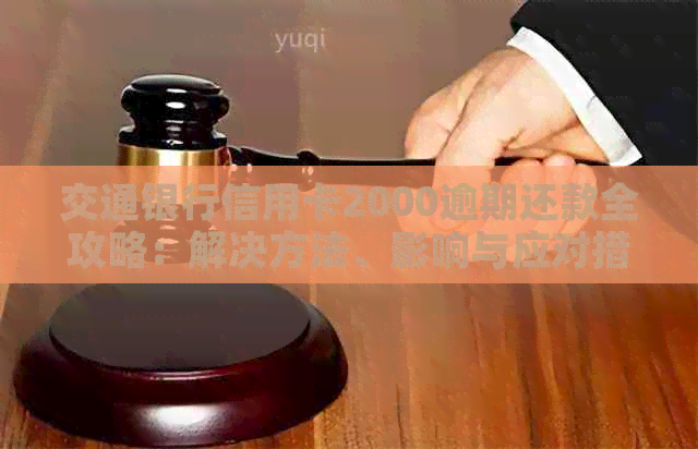交通银行信用卡2000逾期还款全攻略：解决方法、影响与应对措