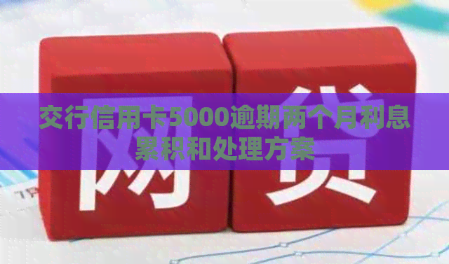 交行信用卡5000逾期两个月利息累积和处理方案