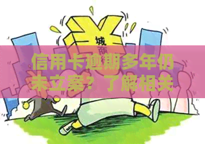信用卡逾期多年仍未立案？了解相关政策和解决方法的全面指南
