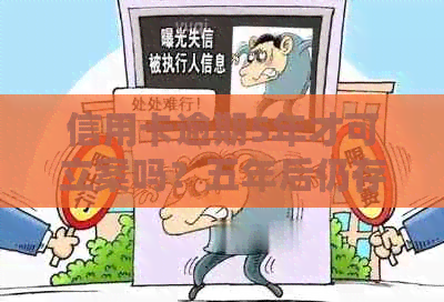 信用卡逾期5年才可立案吗？五年后仍存在的逾期记录如何处理？