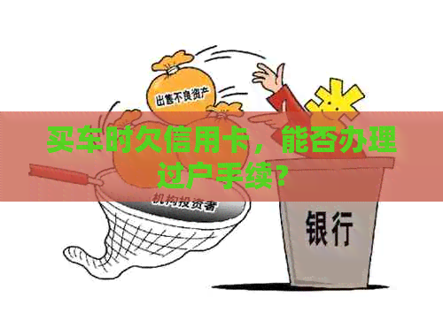 买车时欠信用卡，能否办理过户手续？