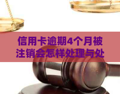 信用卡逾期4个月被注销会怎样处理与处罚