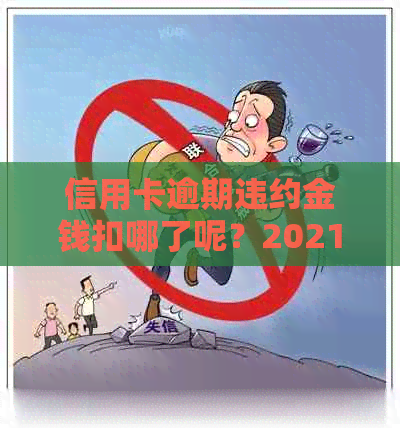 信用卡逾期违约金钱扣哪了呢？2021年信用卡逾期违约金怎么算和处理？