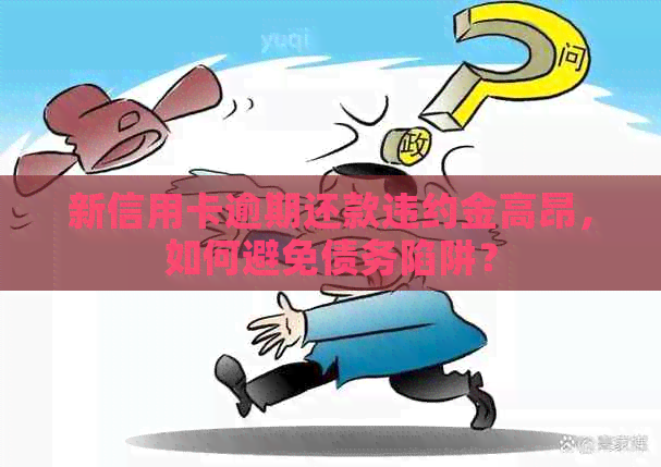 新信用卡逾期还款违约金高昂，如何避免债务陷阱？