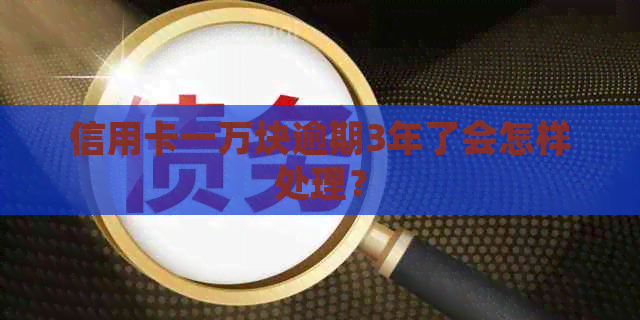 信用卡一万块逾期3年了会怎样处理？