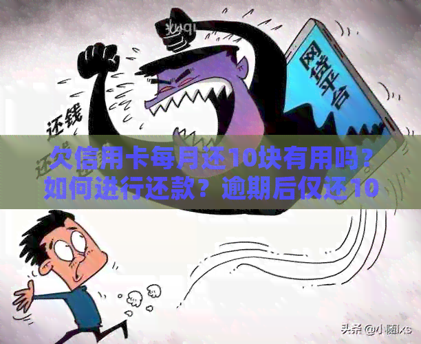 欠信用卡每月还10块有用吗？如何进行还款？逾期后仅还10元会有什么后果？