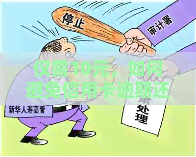 仅需10元，如何避免信用卡逾期还款的困扰与烦恼