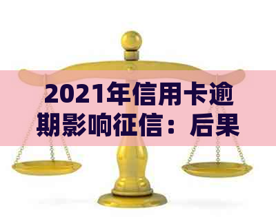 2021年信用卡逾期影响：后果、记录、新规定全解析