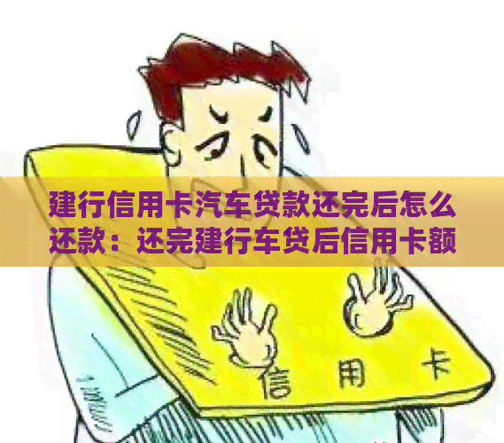 建行信用卡汽车贷款还完后怎么还款：还完建行车贷后信用卡额度消失原因解析