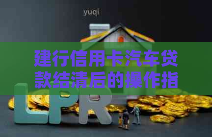 建行信用卡汽车贷款结清后的操作指南与注意事项