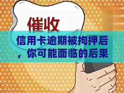 信用卡逾期被拘押后，你可能面临的后果及应对策略