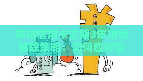 旬阳信用卡逾期3年限额解除策略：如何应对信用额度受限问题？