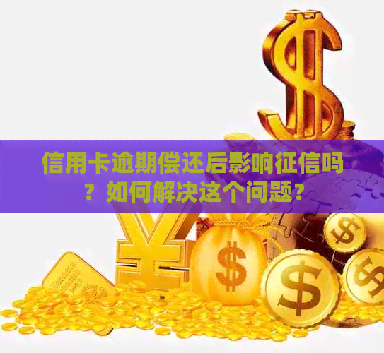 信用卡逾期偿还后影响吗？如何解决这个问题？