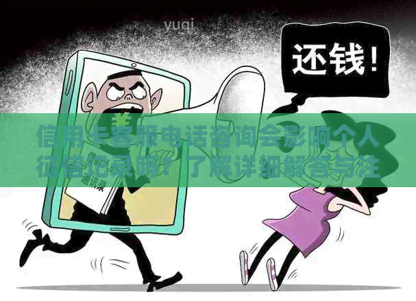 信用卡客服电话咨询会影响个人记录吗？了解详细解答与注意事项