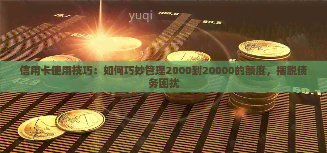 信用卡使用技巧：如何巧妙管理2000到20000的额度，摆脱债务困扰