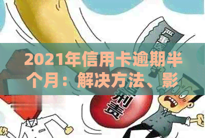 2021年信用卡逾期半个月：解决方法、影响与如何规划还款计划