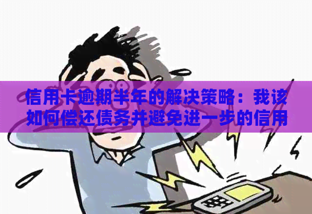 信用卡逾期半年的解决策略：我该如何偿还债务并避免进一步的信用损害？
