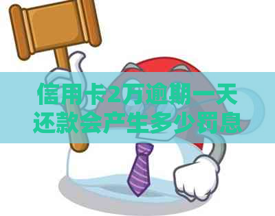 信用卡2万逾期一天还款会产生多少罚息和滞纳金？如何避免逾期利息和罚款？