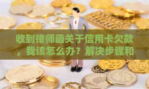 收到律师函关于信用卡欠款,我该怎么办?解决步骤和建议全解析