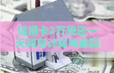信用卡2万晚还一天利息计算与逾期费用：合理数值与相关问题解答