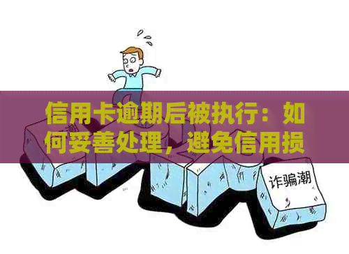 信用卡逾期后被执行：如何妥善处理，避免信用损失和法律问题？