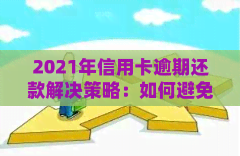 2021年信用卡逾期还款解决策略：如何避免被起诉并处理法律问题