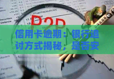 信用卡逾期：银行追讨方式揭秘，是否安全？