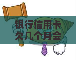 银行信用卡欠几个月会：多久会被？会被起诉吗？上需要多久？