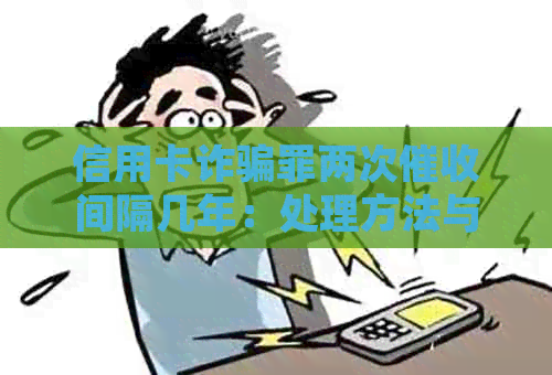 信用卡诈骗罪两次间隔几年：处理方法与判刑标准