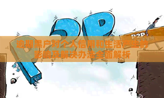 逾期黑户对个人信用和生活产生的影响及解决办法全面解析