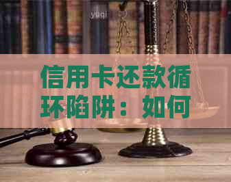 信用卡还款循环陷阱：如何避免取出现金再还入账户？最全面的解决方案