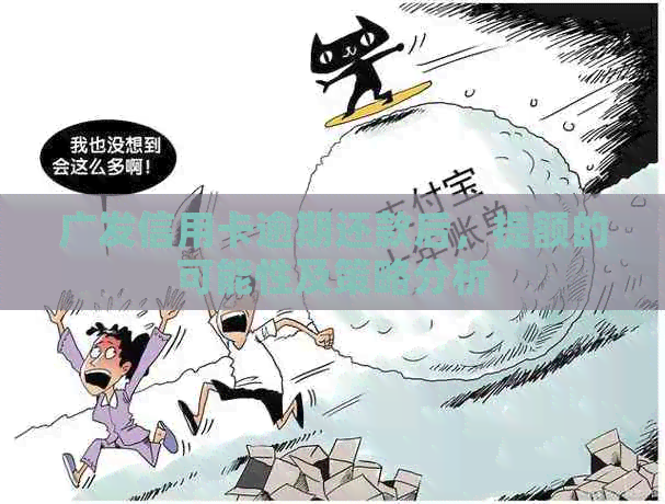 广发信用卡逾期还款后，提额的可能性及策略分析