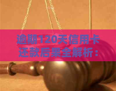 逾期120天信用卡还款后果全解析：影响、处理方式和预防措
