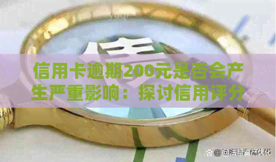 信用卡逾期200元是否会产生严重影响：探讨信用评分、罚息和进一步后果