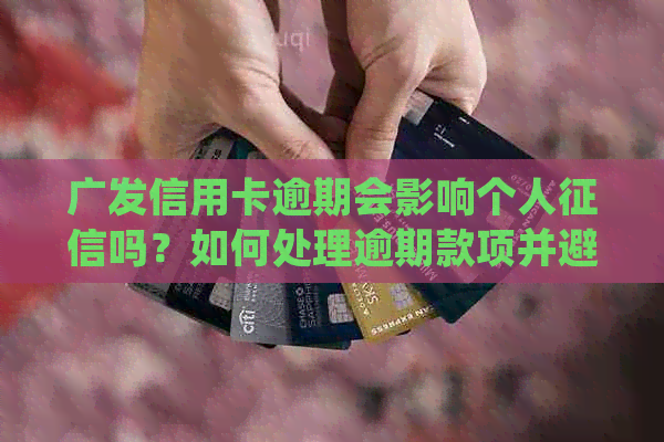广发信用卡逾期会影响个人吗？如何处理逾期款项并避免受损？