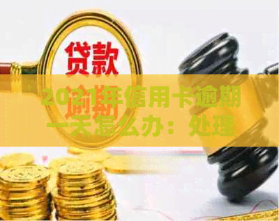 2021年信用卡逾期一天怎么办：处理流程与影响分析-2021年信用卡逾期一天会怎么样